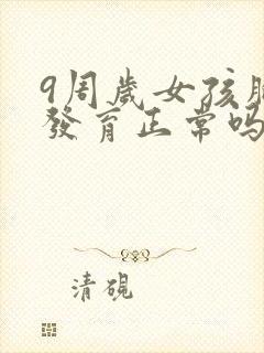 9周岁女孩胸部发育正常吗