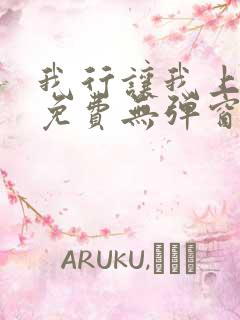 我行让我上全文免费无弹窗阅读