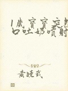 1岁宝宝突然大口吐奶喷射