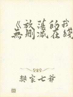 《放荡的我们》无删减在线观看