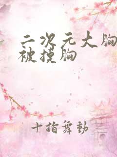 二次元大胸妹子被摸胸