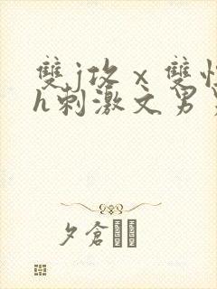 双j攻ⅹ双性受h刺激文男男