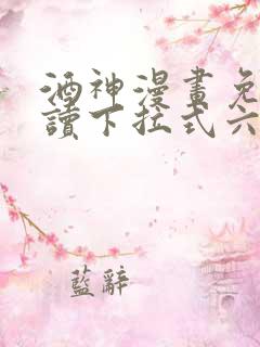 酒神漫画免费阅读下拉式六漫画