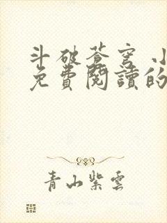 斗破苍穹 小说免费阅读的软件