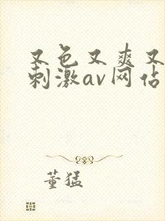 又色又爽又黄又刺激av网站