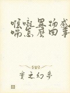 喉咙异物感老打嗝怎么回事