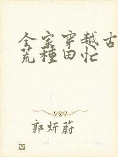 全家穿越古代逃荒种田忙