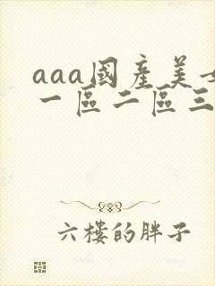 aaa国产美女一区二区三区