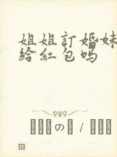 姐姐订婚妹妹要给红包吗