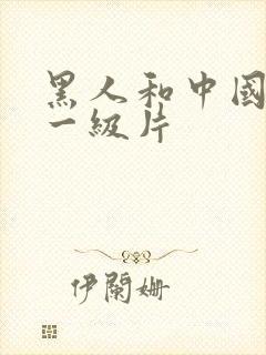 黑人和中国女人一级片