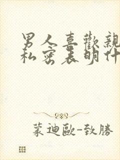 男人喜欢亲女人私密表明什么心理