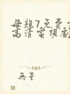 母亲7免费完整高清电视剧在线看
