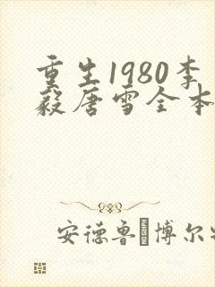 重生1980李毅唐雪全本小说
