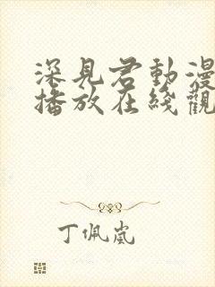 深见君动漫免费播放在线观看全集