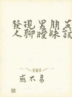 发现男朋友跟别人聊暧昧该怎么办