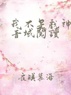 我不是戏神三九音域阅读