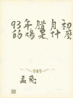 93年腊月初十的鸡是什么命