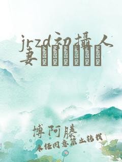 jrzd初摄人妻ドキュメント