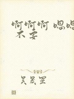 啊啊啊 嗯嗯嗯 不要