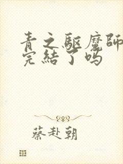 青之驱魔师漫画完结了吗