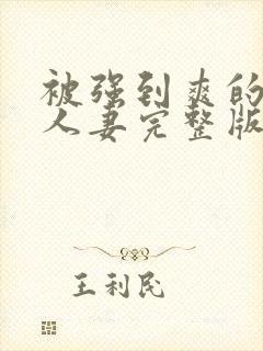 被强到爽的邻居人妻完整版