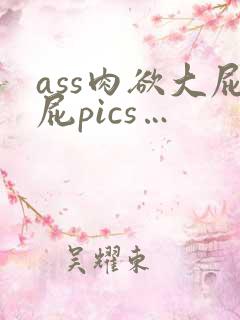 ass肉欲大屁屁pics…