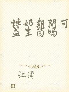 转奶期间可以吃益生菌吗