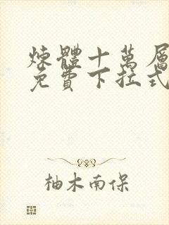 炼体十万层漫画免费下拉式六漫画