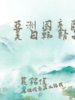 亚洲 国产 欧美 日韩 精品