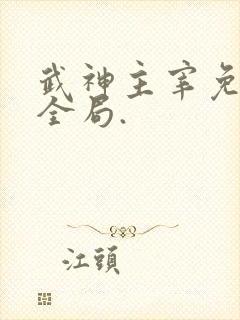 武神主宰免费看全局.