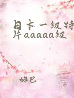 日本一级特黄大片aaaaa级
