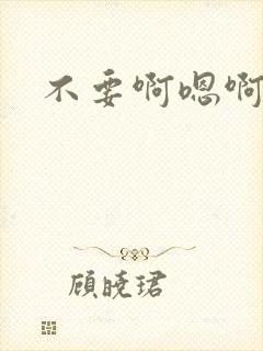 不要啊嗯啊嗯嗯