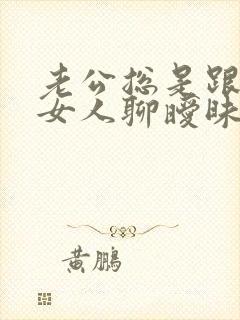 老公总是跟别的女人聊暧昧 我该怎么办