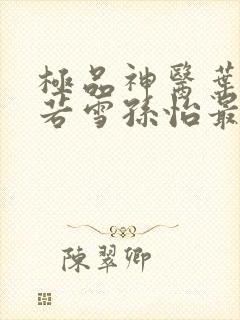 极品神医叶辰夏若雪孙怡最新章节