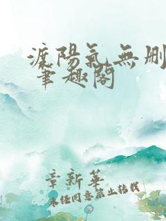 渡阳气无删减版 笔趣阁