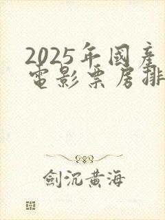 2025年国产电影票房排行榜