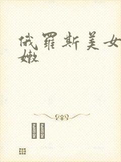 俄罗斯美女的小嫩