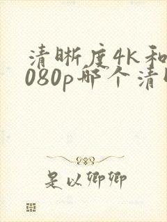 清晰度4k和1080p哪个清晰