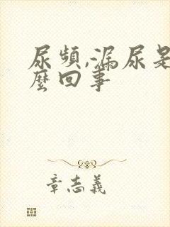 尿频,漏尿是怎么回事