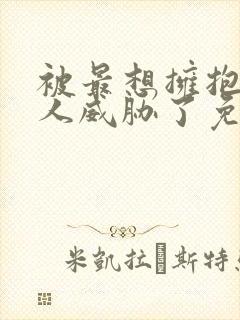 被最想拥抱的男人威胁了免费观看