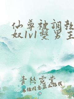 仙尊被调教成骚奴1v1双男主小说