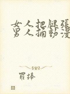 女人把腿张开让男人捅动漫