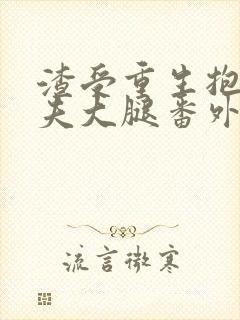 渣受重生抱紧前夫大腿番外