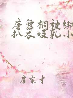 唐舞桐被绑在床扒衣吸乳小说