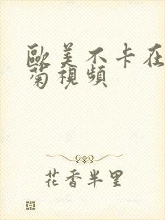 欧美不卡在线竹菊视频