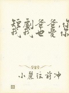 短剧爸爸,你凶我我也爱你