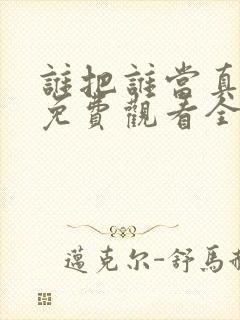 谁把谁当真漫画免费观看全集无删减