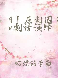 9丨原创国产av剧情演绎