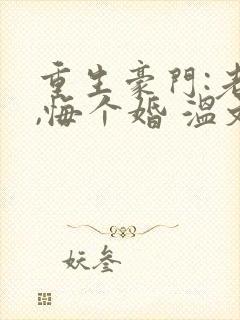 重生豪门:老公,悔个婚 温文尔雅