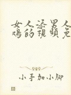 女人添男人小鸡鸡的视频免费